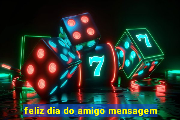 feliz dia do amigo mensagem